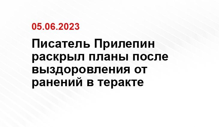 Писатель Прилепин раскрыл планы после выздоровления от ранений в теракте