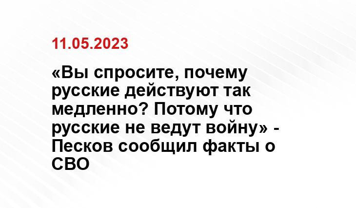 «Вы спросите, почему русские действуют так медленно? Потому что русские не ведут войну» - Песков сообщил факты о СВО